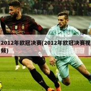 2012年欧冠决赛(2012年欧冠决赛视频)