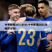 中甲联赛2021积分(中甲联赛2021分组积分榜)