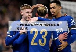 中甲联赛2021积分(中甲联赛2021分组积分榜)