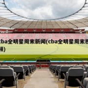 cba全明星周末新闻(cba全明星周末视频)
