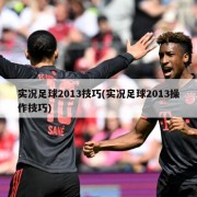 实况足球2013技巧(实况足球2013操作技巧)