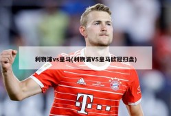 利物浦vs皇马(利物浦VS皇马欧冠扫盘)