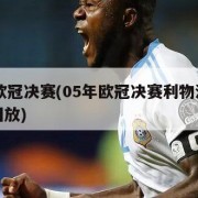 05年欧冠决赛(05年欧冠决赛利物浦米兰全场回放)