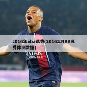 2016年nba选秀(2016年NBA选秀体测数据)