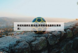 斯诺克最新比赛消息(世界斯诺克最新比赛消息)