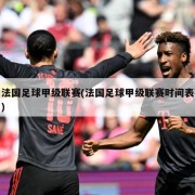 法国足球甲级联赛(法国足球甲级联赛时间表)
