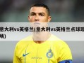 意大利vs英格兰(意大利vs英格兰点球现场)