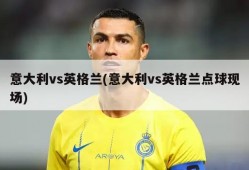 意大利vs英格兰(意大利vs英格兰点球现场)