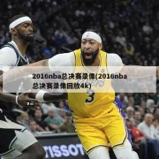 2016nba总决赛录像(2016nba总决赛录像回放4k)