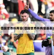德国世界杯阵容(德国世界杯阵容最新)