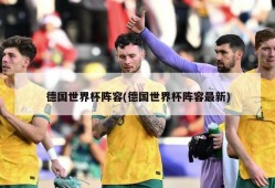 德国世界杯阵容(德国世界杯阵容最新)