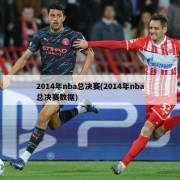 2014年nba总决赛(2014年nba总决赛数据)