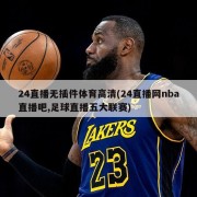 24直播无插件体育高清(24直播网nba直播吧,足球直播五大联赛)
