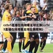 cctv5直播在线观看足球比赛(cctv5直播在线观看足球比赛视频)