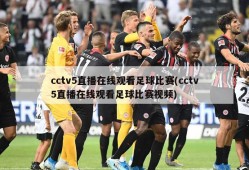 cctv5直播在线观看足球比赛(cctv5直播在线观看足球比赛视频)