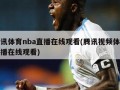 腾讯体育nba直播在线观看(腾讯视频体育直播在线观看)