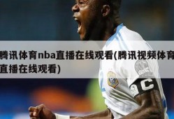 腾讯体育nba直播在线观看(腾讯视频体育直播在线观看)