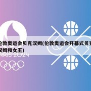 伦敦奥运会贝克汉姆(伦敦奥运会开幕式贝克汉姆和女王)