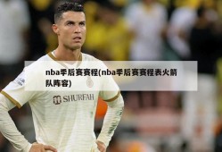 nba季后赛赛程(nba季后赛赛程表火箭队阵容)