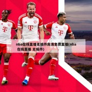 nba在线直播无插件高清免费直播(nba 在线直播 无插件)