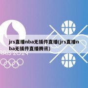 jrs直播nba无插件直播(jrs直播nba无插件直播腾讯)