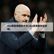 nba吧录像回放中文(nba录像回放篮球吧)
