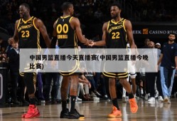 中国男篮直播今天直播赛(中国男篮直播今晚比赛)