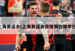上海奥运会(上海奥运会资格赛在哪举行)