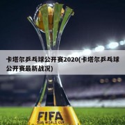 卡塔尔乒乓球公开赛2020(卡塔尔乒乓球公开赛最新战况)