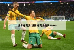 世界杯赛况(世界杯赛况最新2024)