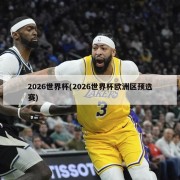 2026世界杯(2026世界杯欧洲区预选赛)