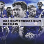 雨燕直播nba免费观看(雨燕直播nba免费观看24小时)