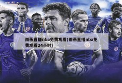 雨燕直播nba免费观看(雨燕直播nba免费观看24小时)