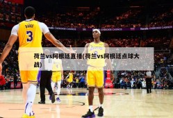 荷兰vs阿根廷直播(荷兰vs阿根廷点球大战)