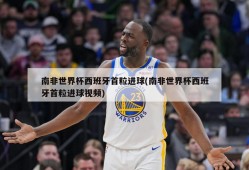 南非世界杯西班牙首粒进球(南非世界杯西班牙首粒进球视频)