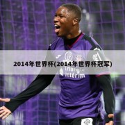 2014年世界杯(2014年世界杯冠军)