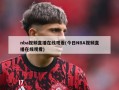 nba视频直播在线观看(今日NBA视频直播在线观看)
