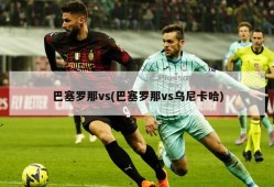 巴塞罗那vs(巴塞罗那vs乌尼卡哈)