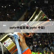 pptv中超直播(pptv 中超)