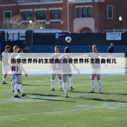 南非世界杯的主题曲(南非世界杯主题曲有几首)