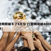 詹姆斯破不了4万分了(詹姆斯破40000分)