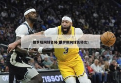 俄罗斯网球名将(俄罗斯网球名将女)