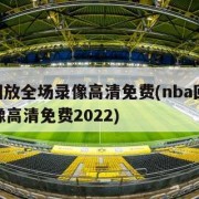 nba回放全场录像高清免费(nba回放全场录像高清免费2022)