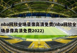 nba回放全场录像高清免费(nba回放全场录像高清免费2022)