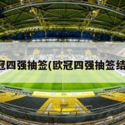 欧冠四强抽签(欧冠四强抽签结果)