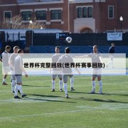 世界杯完整回放(世界杯赛事回放)