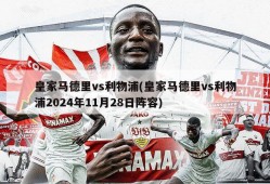 皇家马德里vs利物浦(皇家马德里vs利物浦2024年11月28日阵容)