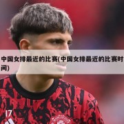 中国女排最近的比赛(中国女排最近的比赛时间)
