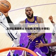 足球比赛最新比分结果(足球比分赛程)