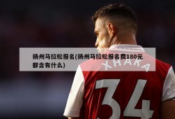 扬州马拉松报名(扬州马拉松报名费180元都含有什么)